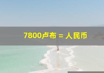 7800卢布 = 人民币